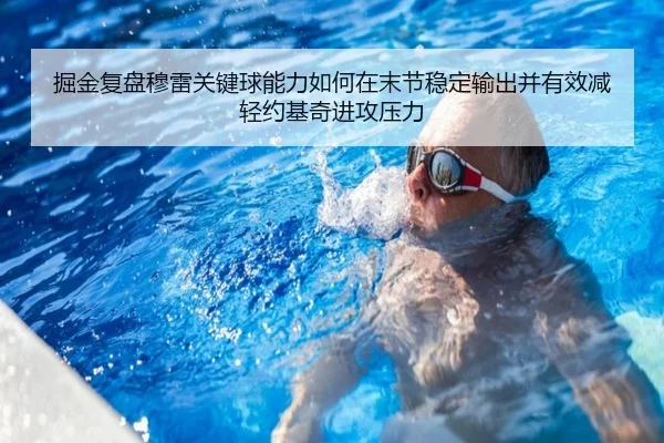 掘金复盘穆雷关键球能力如何在末节稳定输出并有效减轻约基奇进攻压力