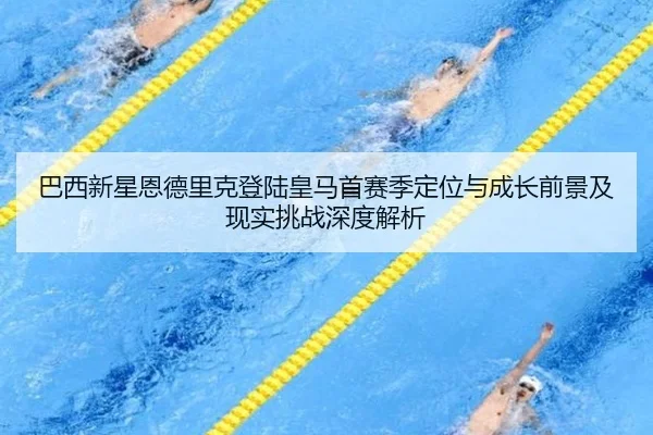 巴西新星恩德里克登陆皇马首赛季定位与成长前景及现实挑战深度解析