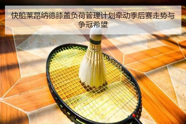 快船莱昂纳德膝盖负荷管理计划牵动季后赛走势与争冠希望