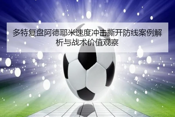 多特复盘阿德耶米速度冲击撕开防线案例解析与战术价值观察