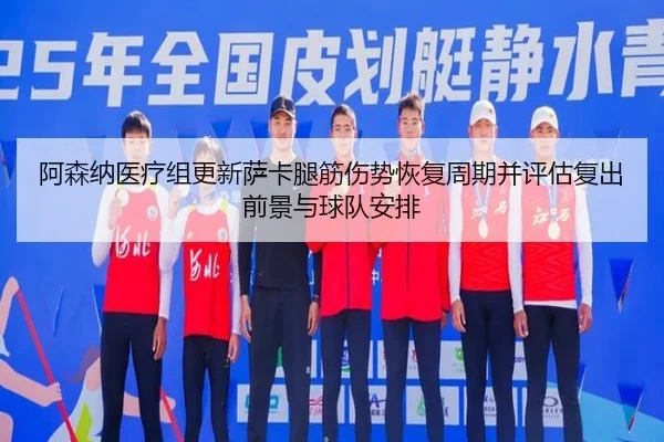 阿森纳医疗组更新萨卡腿筋伤势恢复周期并评估复出前景与球队安排