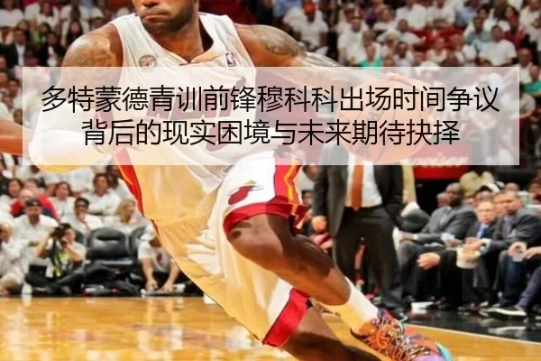 多特蒙德青训前锋穆科科出场时间争议背后的现实困境与未来期待抉择
