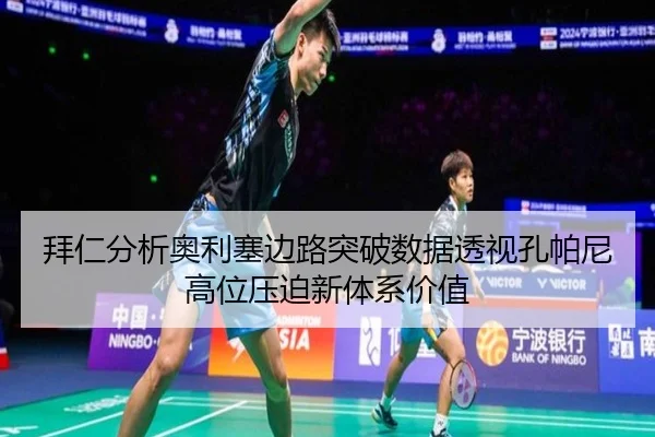 拜仁分析奥利塞边路突破数据透视孔帕尼高位压迫新体系价值